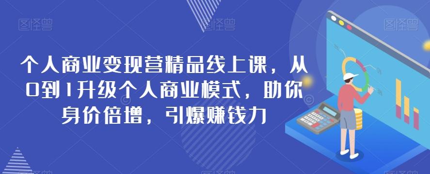 个人商业变现营精品线上课，从0到1升级个人商业模式，助你身价倍增，引爆赚钱力-小鹏项目网
