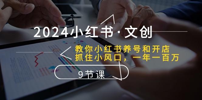 2024小红书·文创：教你小红书养号和开店、抓住小风口 一年一百万 (9节课-小鹏项目网