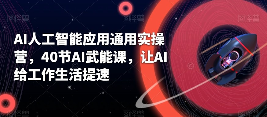 AI人工智能应用通用实操营，40节AI赋能课，让AI给工作生活提速-小鹏项目网