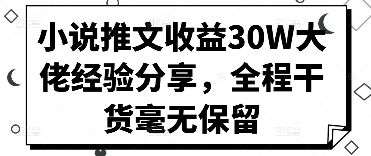小说推文收益30W大佬经验分享，全程干货毫无保留-小鹏项目网