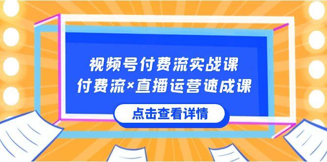 视频号付费流实战课，付费流×直播运营速成课，让你快速掌握视频号核心运营技能-小鹏项目网