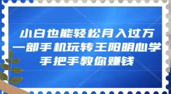 小白也能轻松月入过万，一部手机玩转王阳明心学，手把手教你赚钱【揭秘】-小鹏项目网
