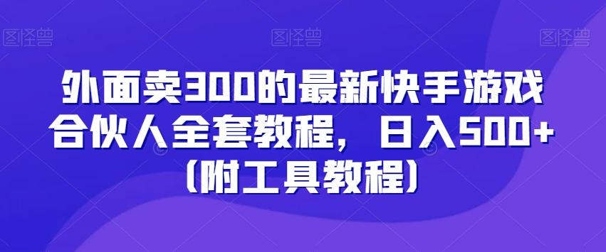 外面卖300的最新快手游戏合伙人全套教程，日入500+（附工具教程）-小鹏项目网