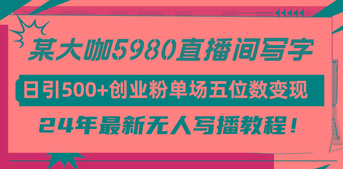 (9416期)直播间写写字日引500+创业粉，24年最新无人写播教程！单场五位数变现-小鹏项目网
