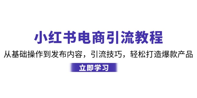 小红书电商引流教程：从基础操作到发布内容，引流技巧，轻松打造爆款产品-小鹏项目网