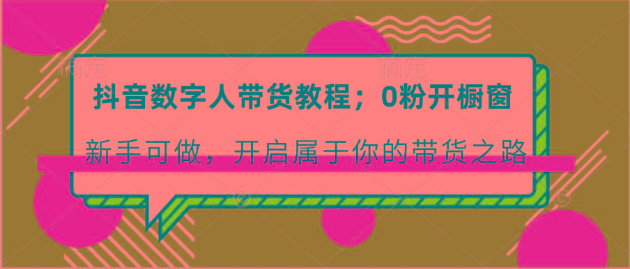 抖音数字人带货教程：0粉开橱窗 新手可做 开启属于你的带货之路-小鹏项目网
