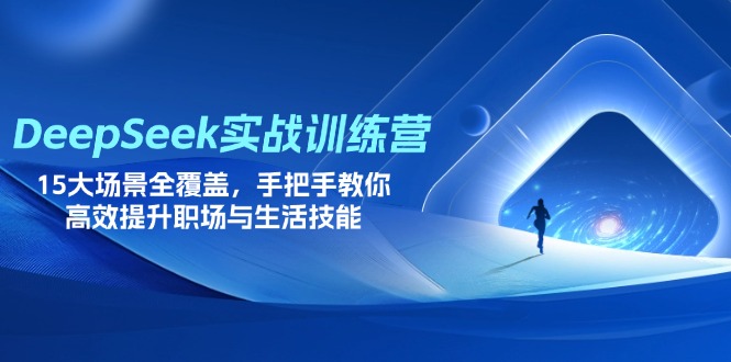 DeepSeek实战训练营，15大场景全覆盖，手把手教你高效提升职场与生活技能-小鹏项目网