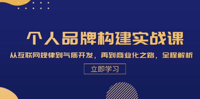 个人品牌构建实战课：从互联网规律到气质开发，再到商业化之路，全程解析-小鹏项目网