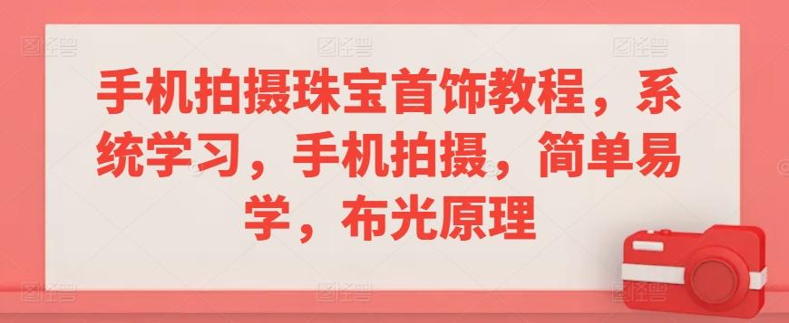 手机拍摄珠宝首饰教程，系统学习，手机拍摄，简单易学，布光原理-小鹏项目网