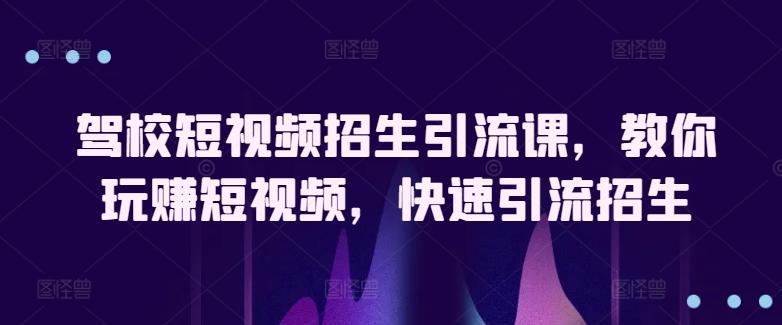 驾校短视频招生引流课，教你玩赚短视频，快速引流招生-小鹏项目网