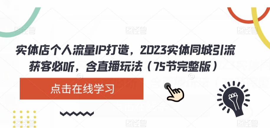 实体店个人流量IP打造，2023实体同城引流获客必听，含直播玩法（75节完整版）-小鹏项目网