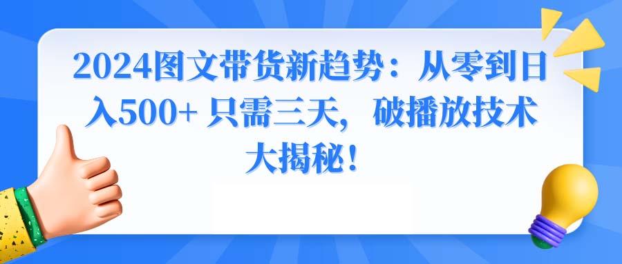 2024图文带货新趋势：从零到日入500+ 只需三天，破播放技术大揭秘！-小鹏项目网