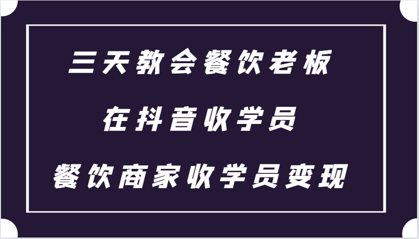 三天教会餐饮老板在抖音收学员 ，餐饮商家收学员变现课程-小鹏项目网