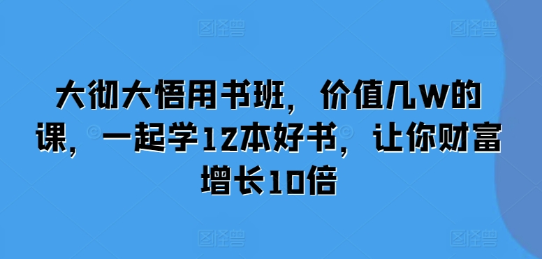 大彻大悟用书班，价值几W的课，一起学12本好书，让你财富增长10倍-小鹏项目网