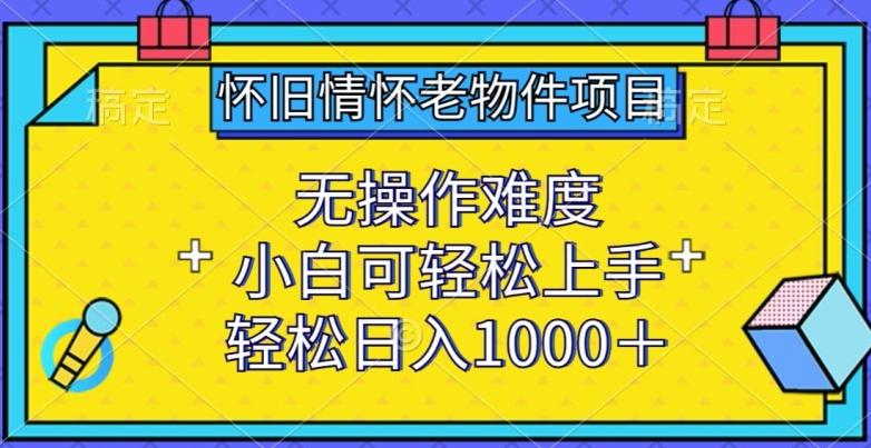怀旧情怀老物件项目，无操作难度，小白可轻松上手，轻松日入1000+【揭秘】-小鹏项目网