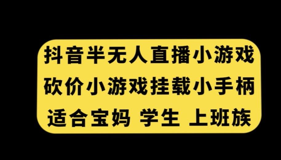 抖音半无人直播砍价小游戏，挂载游戏小手柄，适合宝妈学生上班族【揭秘】-小鹏项目网
