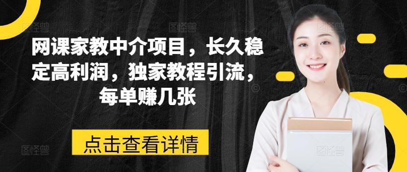 网课家教中介项目，长久稳定高利润，独家教程引流，每单赚几张-小鹏项目网