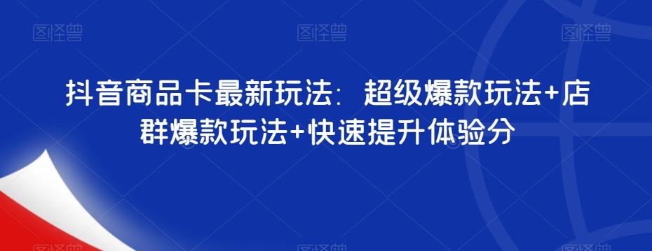 抖音商品卡最新玩法：超级爆款玩法+店群爆款玩法+快速提升体验分-小鹏项目网