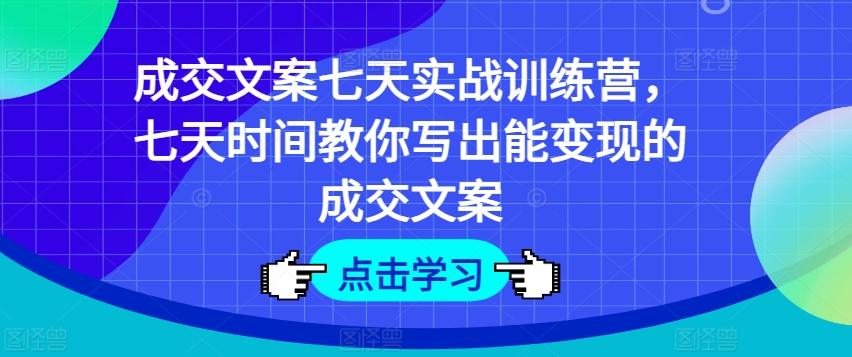 成交文案七天实战训练营，七天时间教你写出能变现的成交文案-小鹏项目网