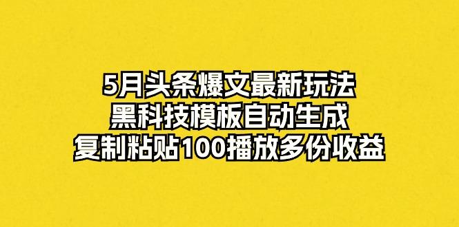 5月头条爆文最新玩法，黑科技模板自动生成，复制粘贴100播放多份收益-小鹏项目网