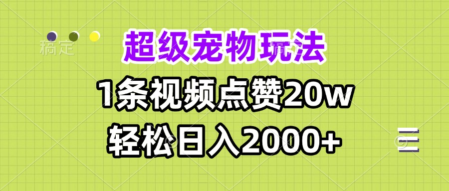 超级宠物视频玩法，1条视频点赞20w，轻松日入2000+-小鹏项目网