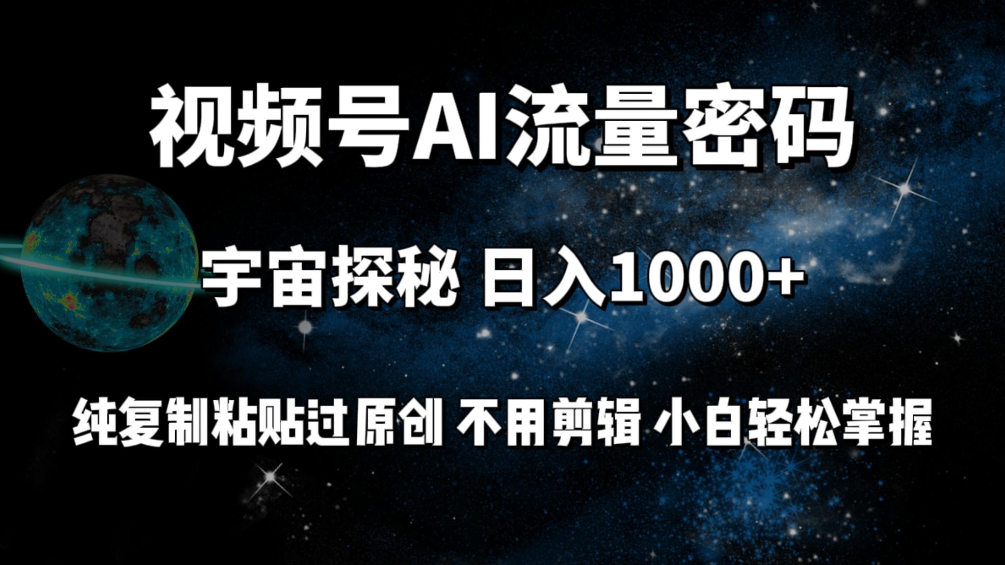 (9797期)视频号流量密码宇宙探秘，日入1000+纯复制粘贴过原创，不用剪辑 小白轻松-小鹏项目网