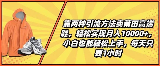 靠两种引流方法卖莆田高端鞋，轻松实现月入1W+，小白也能轻松上手，每天只要1小时【揭秘】-小鹏项目网