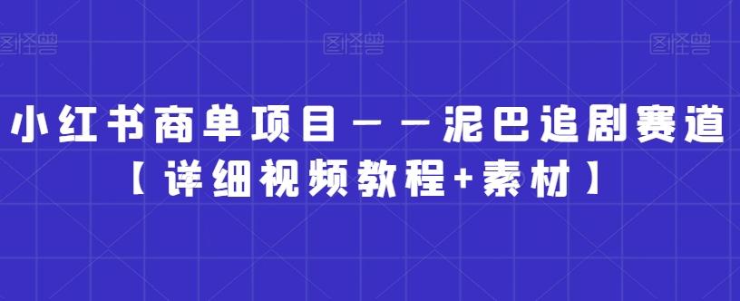 小红书商单项目——泥巴追剧赛道【详细视频教程+素材】【揭秘】-小鹏项目网