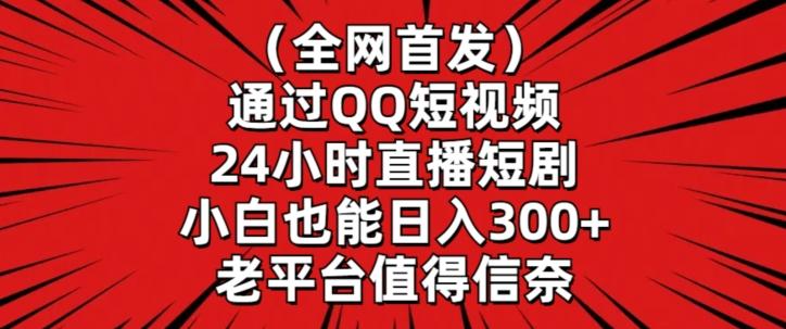 全网首发，通过QQ短视频24小时直播短剧，小白也能日入300+【揭秘】-小鹏项目网