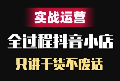 抖音小店精细化实战运营，只讲干货不废话-小鹏项目网