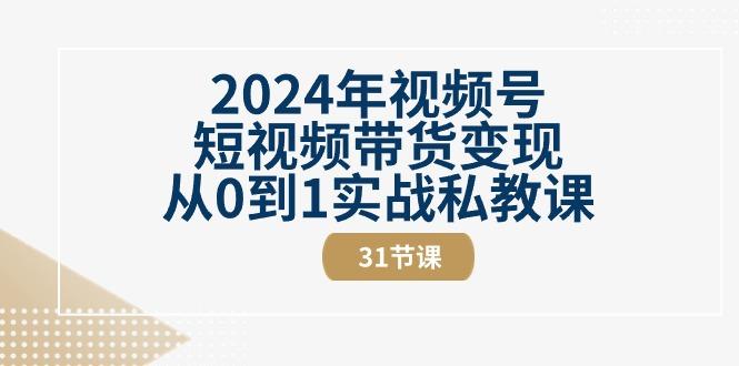 2024年视频号短视频带货变现从0到1实战私教课(30节视频课)-小鹏项目网