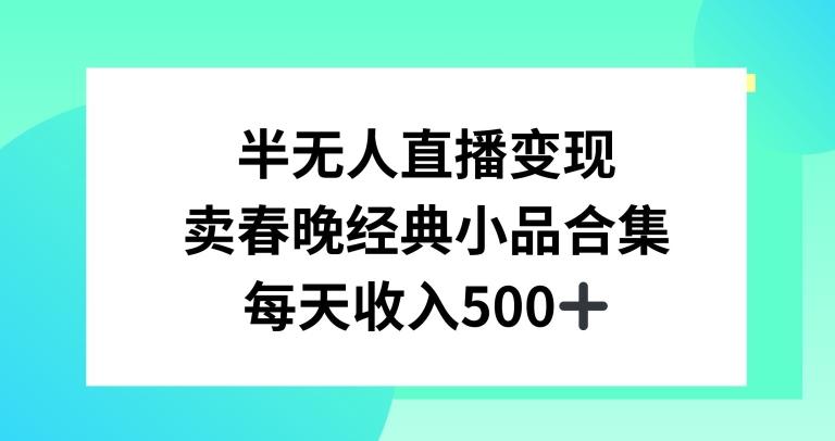 半无人直播变现，卖经典春晚小品合集，每天日入500+【揭秘】-小鹏项目网