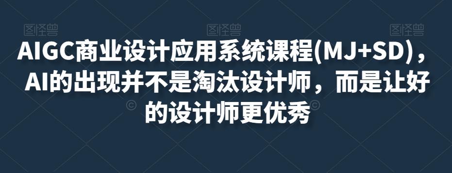 AIGC商业设计应用系统课程(MJ+SD)，AI的出现并不是淘汰设计师，而是让好的设计师更优秀-小鹏项目网