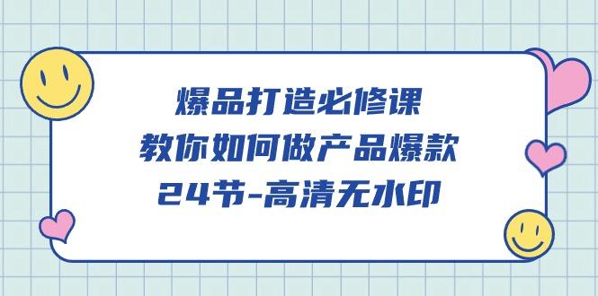 (9739期)爆品 打造必修课，教你如何-做产品爆款(24节-高清无水印)-小鹏项目网