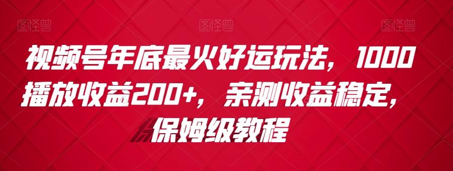 视频号年底最火好运玩法，1000播放收益200+，亲测收益稳定，保姆级教程-小鹏项目网