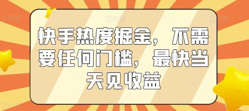 快手热度掘金，不需要任何门槛，最快当天见收益【揭秘】-小鹏项目网