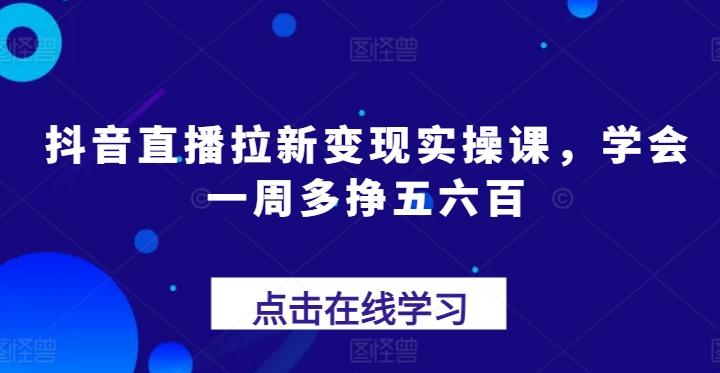 抖音直播拉新变现实操课，学会一周多挣五六百-小鹏项目网