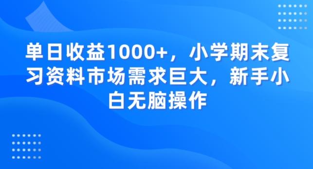 单日收益1000+，小学期末复习资料市场需求巨大，新手小白无脑操作-小鹏项目网