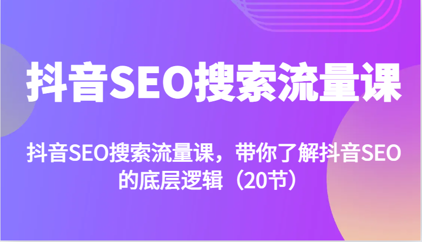 抖音SEO搜索流量课，带你了解抖音SEO的底层逻辑(20节)-小鹏项目网