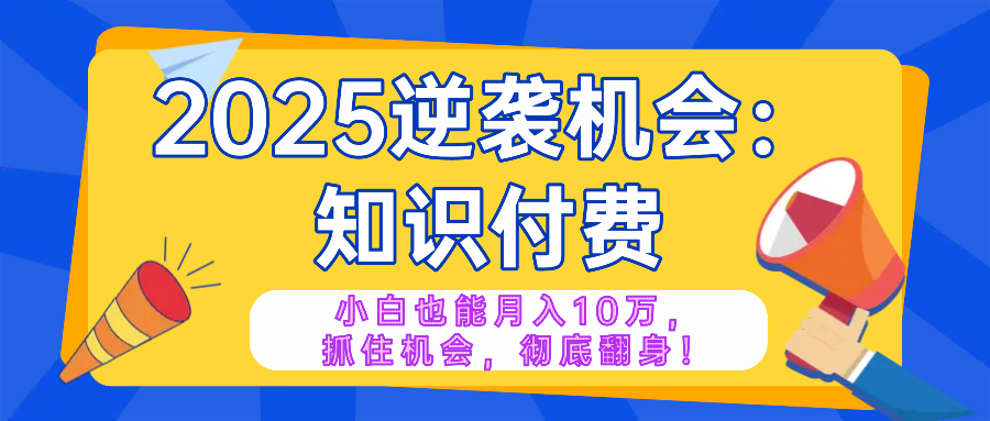 2025逆袭项目——知识付费，小白也能月入10万年入百万，抓住机会彻底翻...-小鹏项目网
