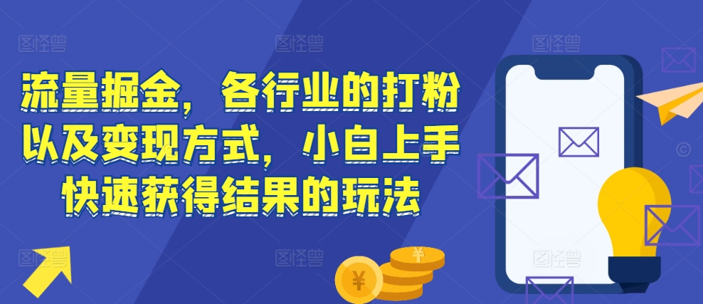 流量掘金，各行业的打粉以及变现方式，小白上手快速获得结果的玩法-小鹏项目网