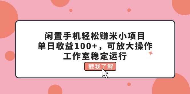 闲置手机轻松赚米小项目，单日收益100+，可放大操作，工作室稳定运行-小鹏项目网