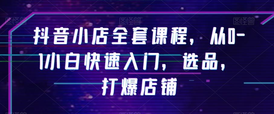 抖音小店全套课程，从0-1小白快速入门，选品，打爆店铺-小鹏项目网