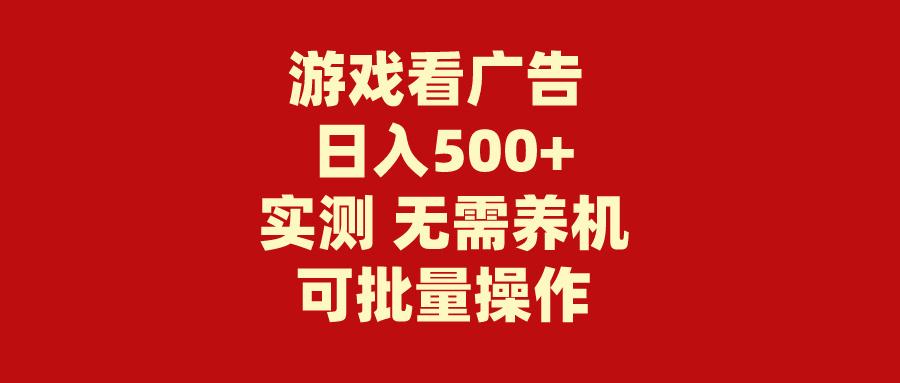 (9904期)游戏看广告 无需养机 操作简单 没有成本 日入500+-小鹏项目网