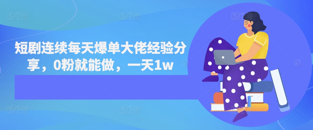 短剧连续每天爆单大佬经验分享，0粉就能做，一天1w-小鹏项目网