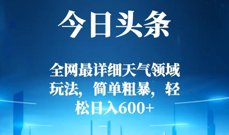 今日头条全网最详细天气领域玩法，简单粗暴，轻松日入600+-小鹏项目网
