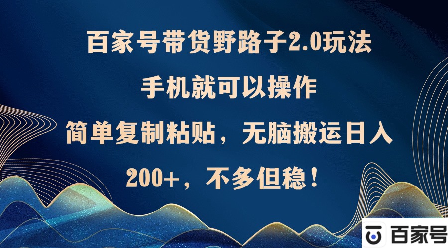 百家号带货野路子2.0玩法，手机就可以操作，简单复制粘贴，无脑搬运日…-小鹏项目网