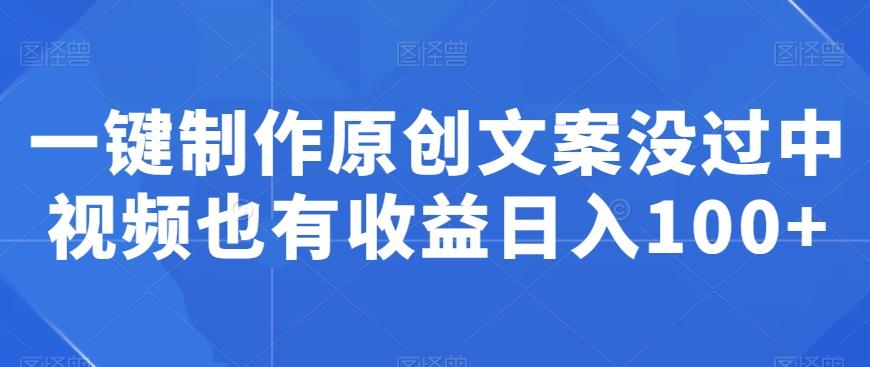 一键制作原创文案没过中视频也有收益日入100+-小鹏项目网