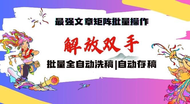 最强文章矩阵批量管理，自动洗稿，自动存稿，月入过万轻轻松松【揭秘】-小鹏项目网
