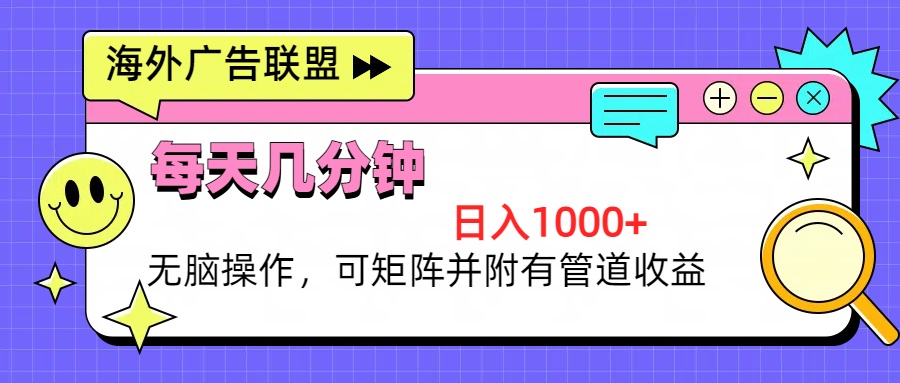 海外广告联盟，每天几分钟日入1000+无脑操作，可矩阵并附有管道收益-小鹏项目网